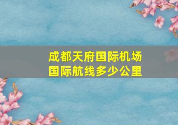 成都天府国际机场国际航线多少公里