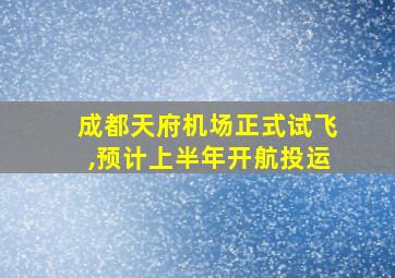 成都天府机场正式试飞,预计上半年开航投运