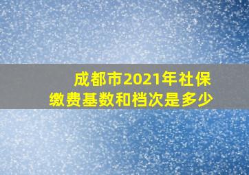 成都市2021年社保缴费基数和档次是多少