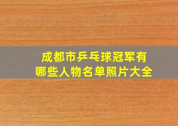 成都市乒乓球冠军有哪些人物名单照片大全