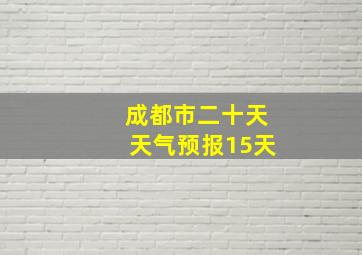 成都市二十天天气预报15天