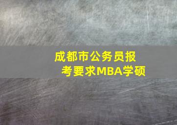 成都市公务员报考要求MBA学硕