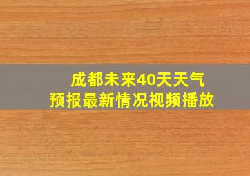 成都未来40天天气预报最新情况视频播放