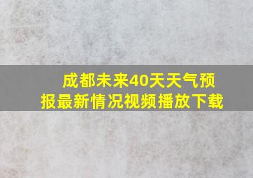 成都未来40天天气预报最新情况视频播放下载