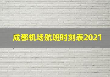 成都机场航班时刻表2021