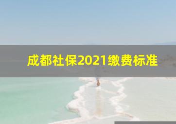 成都社保2021缴费标准