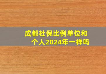 成都社保比例单位和个人2024年一样吗