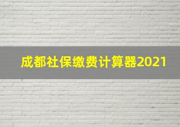 成都社保缴费计算器2021