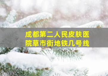 成都第二人民皮肤医院草市街地铁几号线