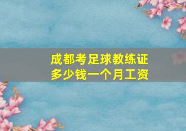 成都考足球教练证多少钱一个月工资