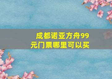 成都诺亚方舟99元门票哪里可以买