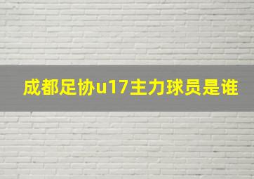 成都足协u17主力球员是谁