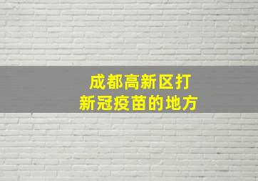 成都高新区打新冠疫苗的地方