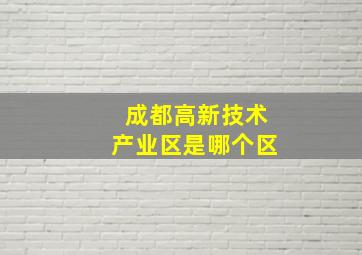 成都高新技术产业区是哪个区