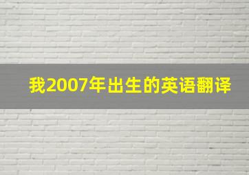 我2007年出生的英语翻译