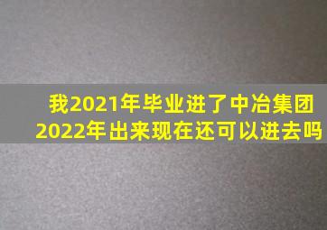 我2021年毕业进了中冶集团2022年出来现在还可以进去吗