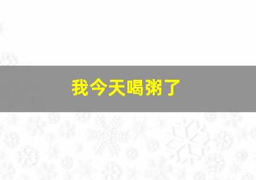 我今天喝粥了