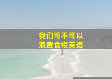 我们可不可以浪费食物英语