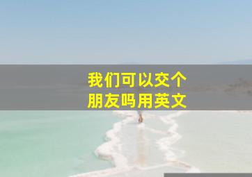 我们可以交个朋友吗用英文