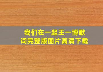 我们在一起王一博歌词完整版图片高清下载