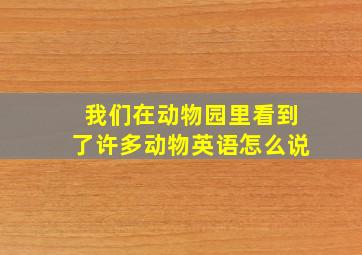 我们在动物园里看到了许多动物英语怎么说