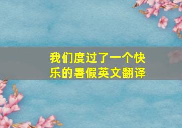 我们度过了一个快乐的暑假英文翻译