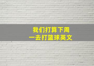 我们打算下周一去打篮球英文