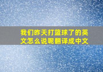 我们昨天打篮球了的英文怎么说呢翻译成中文