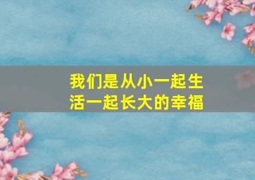 我们是从小一起生活一起长大的幸福