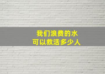 我们浪费的水可以救活多少人