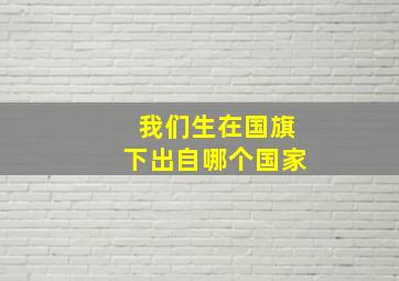 我们生在国旗下出自哪个国家