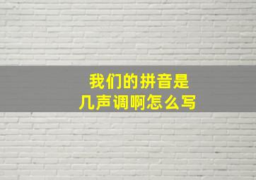 我们的拼音是几声调啊怎么写