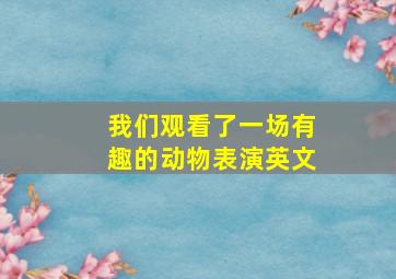 我们观看了一场有趣的动物表演英文