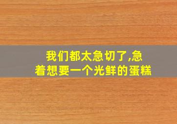 我们都太急切了,急着想要一个光鲜的蛋糕