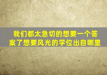 我们都太急切的想要一个答案了想要风光的学位出自哪里