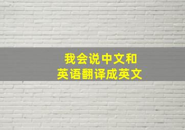 我会说中文和英语翻译成英文