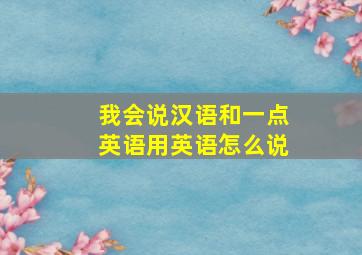 我会说汉语和一点英语用英语怎么说