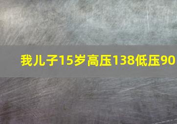 我儿子15岁高压138低压90