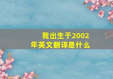 我出生于2002年英文翻译是什么