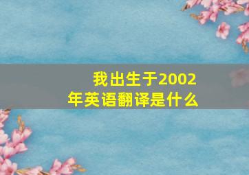 我出生于2002年英语翻译是什么