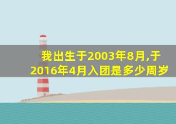 我出生于2003年8月,于2016年4月入团是多少周岁