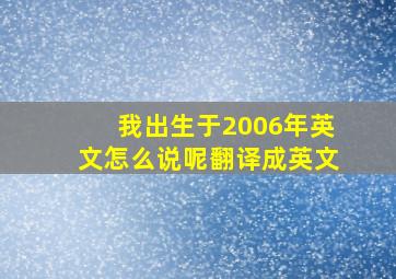 我出生于2006年英文怎么说呢翻译成英文