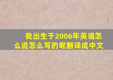 我出生于2006年英语怎么说怎么写的呢翻译成中文