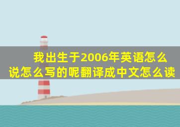 我出生于2006年英语怎么说怎么写的呢翻译成中文怎么读