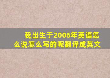 我出生于2006年英语怎么说怎么写的呢翻译成英文