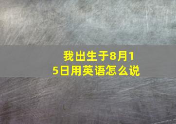 我出生于8月15日用英语怎么说