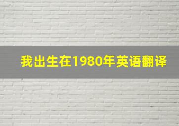 我出生在1980年英语翻译