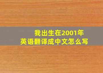 我出生在2001年英语翻译成中文怎么写