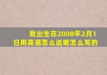 我出生在2008年2月1日用英语怎么说呢怎么写的