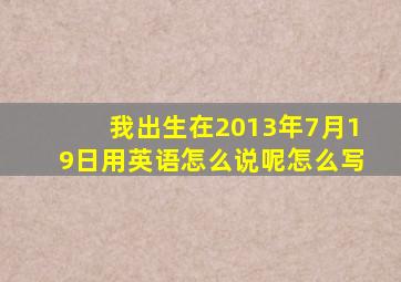 我出生在2013年7月19日用英语怎么说呢怎么写